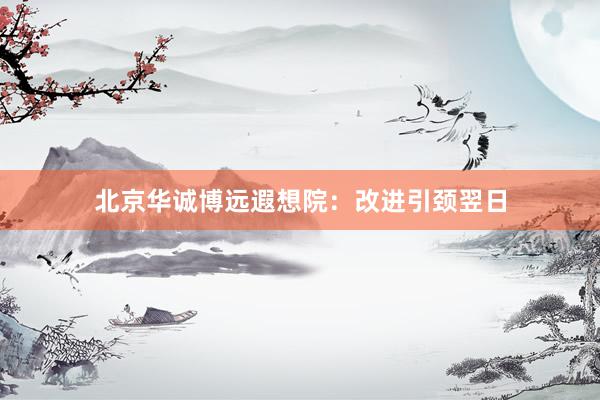 北京华诚博远遐想院：改进引颈翌日
