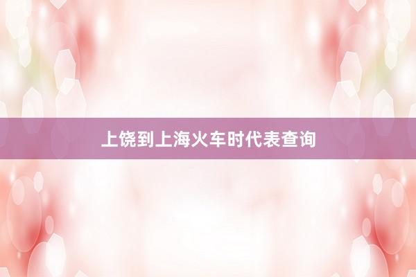 上饶到上海火车时代表查询