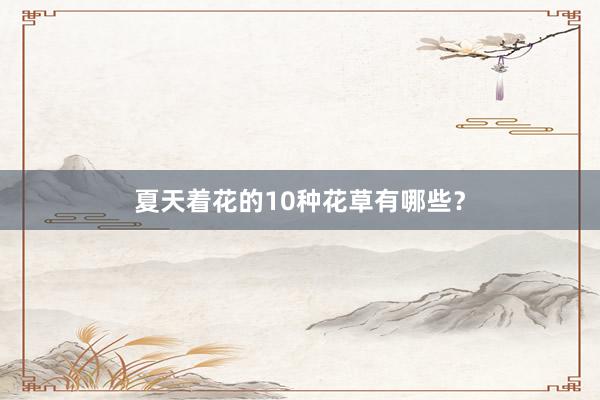 夏天着花的10种花草有哪些?
