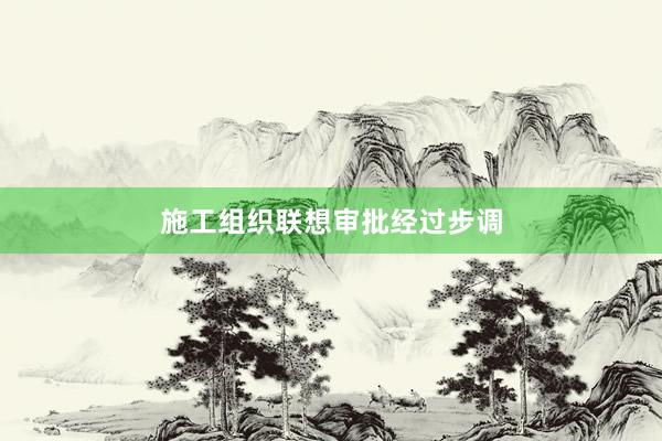 施工组织联想审批经过步调