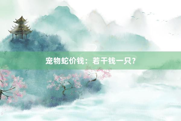 宠物蛇价钱：若干钱一只？